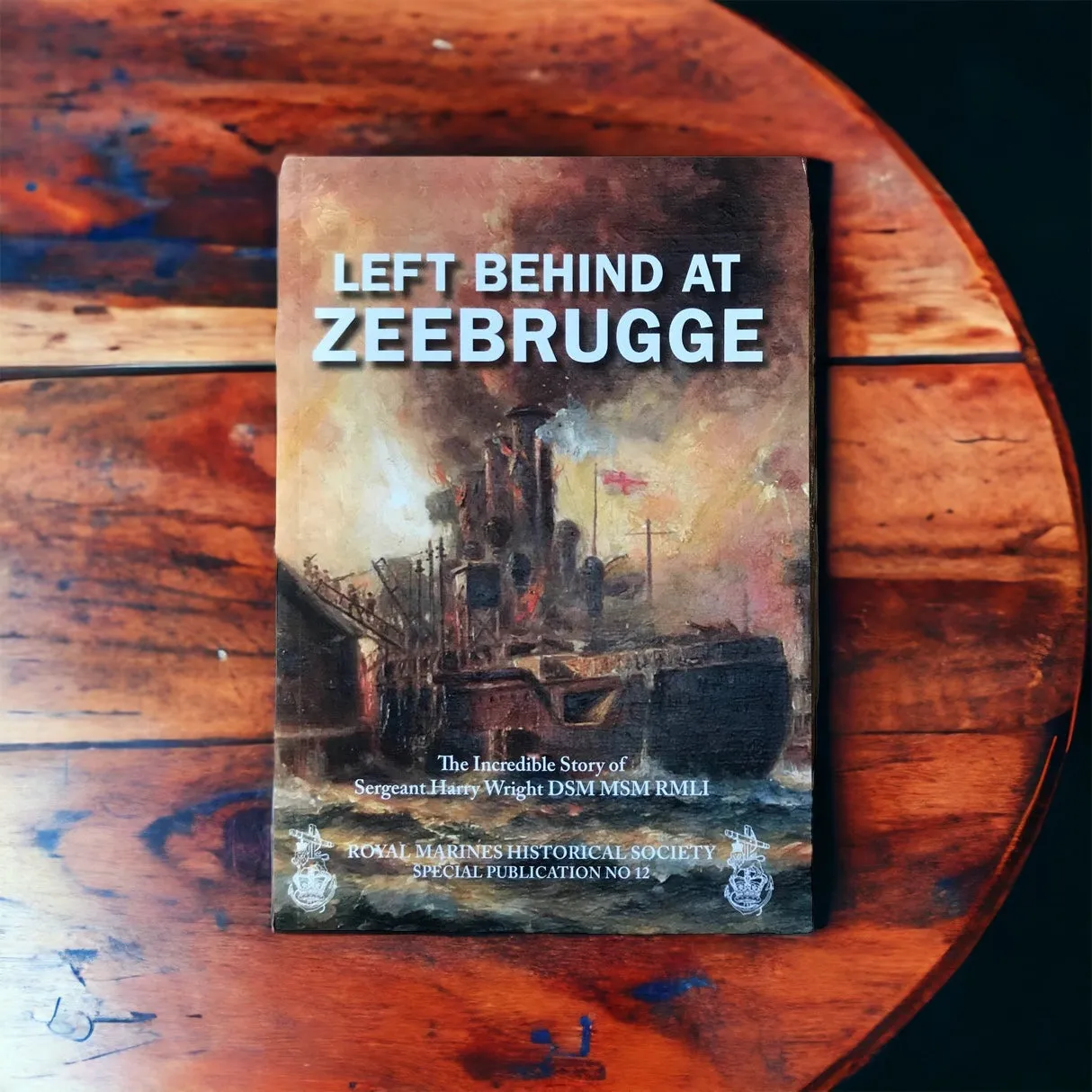 Left Behind at Zeebrugge (The Incredible Story of Sergeant Harry Wright DSM, MSM, RMLI)